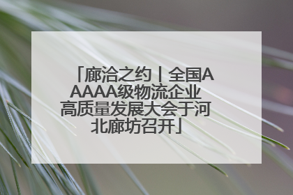 廊洽之约丨全国AAAAA级物流企业高质量发展大会于河北廊坊召开