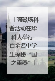 强磁场科普活动在华科大举行 百余名中学生探秘“国之重器”