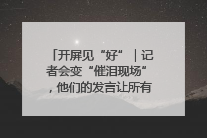 开屏见“好”｜记者会变“催泪现场”，他们的发言让所有人红了眼眶
