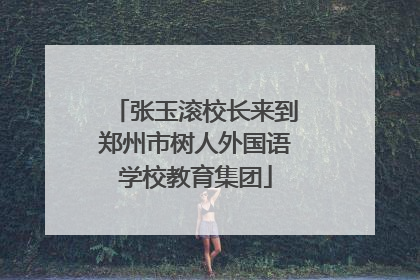 张玉滚校长来到郑州市树人外国语学校教育集团