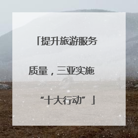 提升旅游服务质量，三亚实施“十大行动”