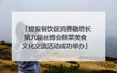 提振餐饮促消费稳增长 第九届丝博会陕菜美食文化交流活动成功举办