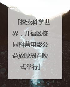 探索科学世界，开福区校园科普电影公益放映周首映式举行