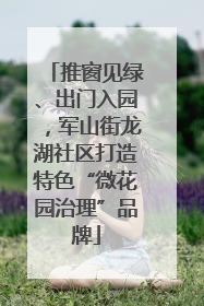 推窗见绿、出门入园，军山街龙湖社区打造特色“微花园治理”品牌