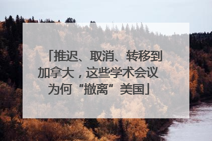 推迟、取消、转移到加拿大，这些学术会议为何“撤离”美国