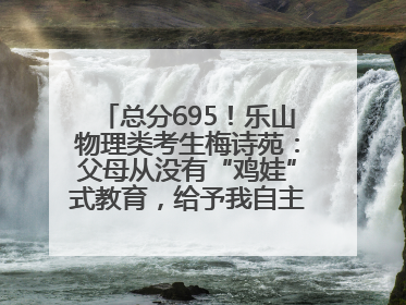 总分695！乐山物理类考生梅诗苑：父母从没有“鸡娃”式教育，给予我自主成长空间