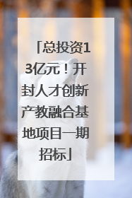 总投资13亿元！开封人才创新产教融合基地项目一期招标