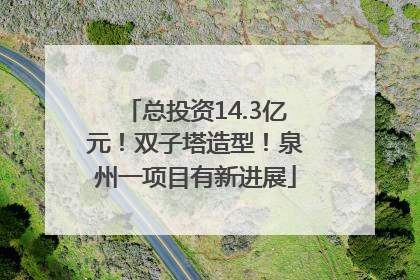 总投资14.3亿元！双子塔造型！泉州一项目有新进展