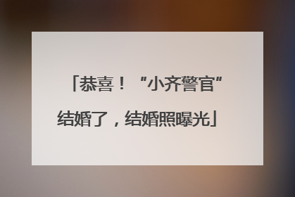 恭喜！“小齐警官”结婚了，结婚照曝光