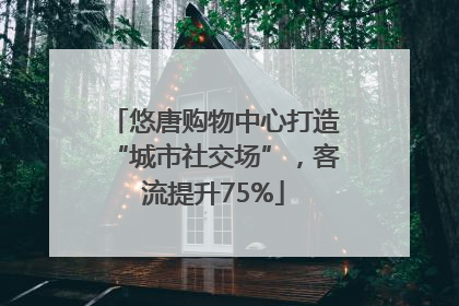 悠唐购物中心打造“城市社交场”，客流提升75%