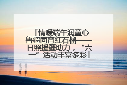 情暖端午润童心 鲁疆同育红石榴——日照援疆助力，“六一”活动丰富多彩
