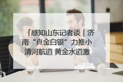 感知山东记者谈｜济南“真金白银”力推小清河航道 黄金水道激活区域经济新动能
