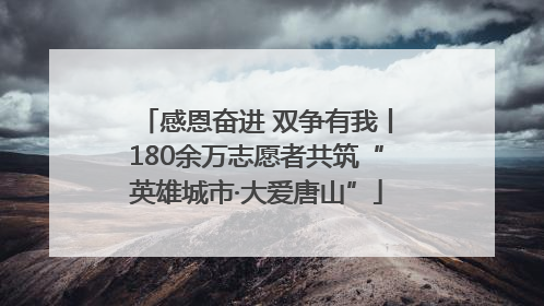 感恩奋进 双争有我丨180余万志愿者共筑“英雄城市·大爱唐山”