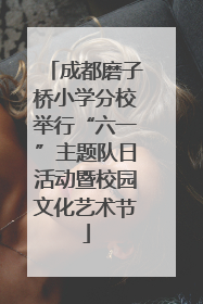 成都磨子桥小学分校举行“六一”主题队日活动暨校园文化艺术节