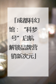 成都科幻馆：“科梦号”启航 解锁品牌营销新次元