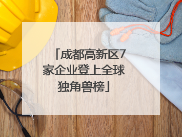 成都高新区7家企业登上全球独角兽榜