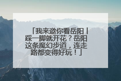 我来邀你看岳阳丨踩一脚就开花？岳阳这条魔幻步道，连走路都变得好玩！