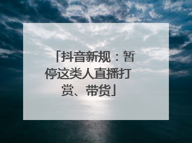 抖音新规：暂停这类人直播打赏、带货