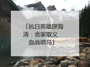 抗日英雄廖海涛：舍家取义 血战塘马