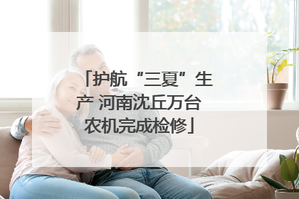 护航“三夏”生产 河南沈丘万台农机完成检修