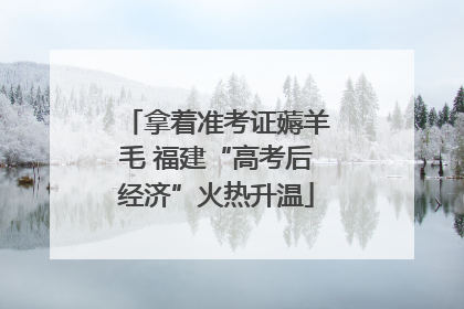 拿着准考证薅羊毛 福建“高考后经济”火热升温