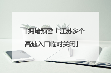 拥堵预警！江苏多个高速入口临时关闭