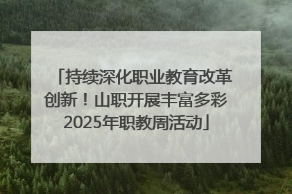 持续深化职业教育改革创新！山职开展丰富多彩2025年职教周活动
