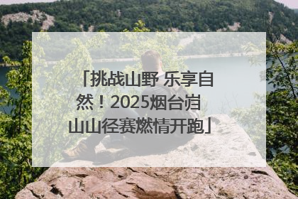 挑战山野 乐享自然！2025烟台岿山山径赛燃情开跑