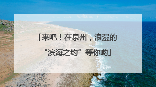 来吧！在泉州，浪漫的“滨海之约”等你哟