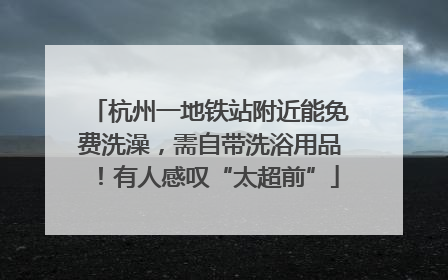 杭州一地铁站附近能免费洗澡，需自带洗浴用品！有人感叹“太超前”