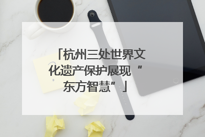 杭州三处世界文化遗产保护展现“东方智慧”