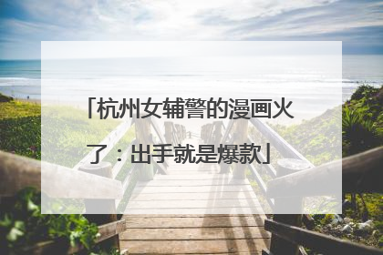 杭州女辅警的漫画火了：出手就是爆款