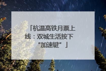 杭温高铁月票上线：双城生活按下“加速键”