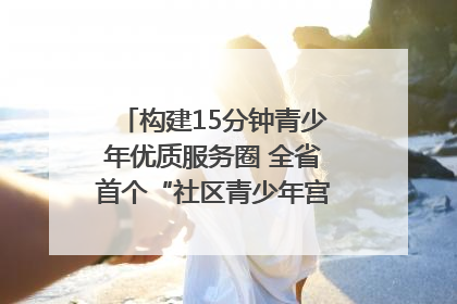 构建15分钟青少年优质服务圈 全省首个“社区青少年宫”落地成都成华区｜一老一小总关情