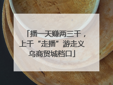 播一天赚两三千，上千“走播”游走义乌商贸城档口