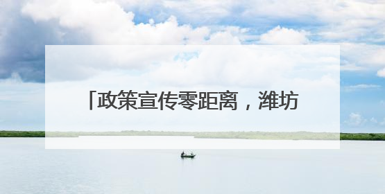政策宣传零距离，潍坊潍城帮扶救助暖人心