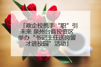 政企校携手“职”引未来 泉州台商投资区举办“书记主任送岗留才进校园”活动