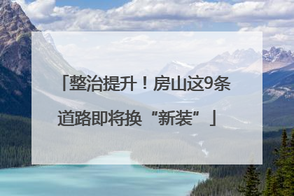 整治提升！房山这9条道路即将换“新装”