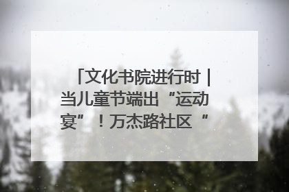 文化书院进行时｜当儿童节端出“运动宴”！万杰路社区“玩”出亲子新花样