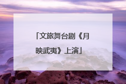 文旅舞台剧《月映武夷》上演