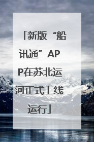 新版“船讯通”APP在苏北运河正式上线运行