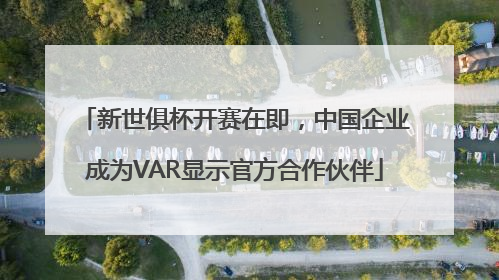 新世俱杯开赛在即，中国企业成为VAR显示官方合作伙伴