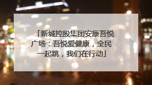 新城控股集团安康吾悦广场：吾悦爱健康，全民一起跳，我们在行动