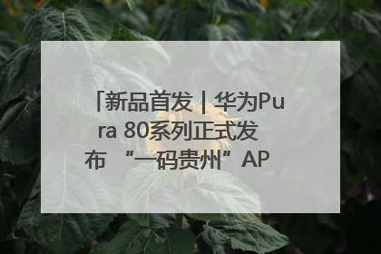 新品首发｜华为Pura 80系列正式发布 “一码贵州”APP抢先开售！