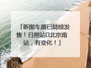 新图车票已陆续发售！日照站⇌北京南站，有变化！
