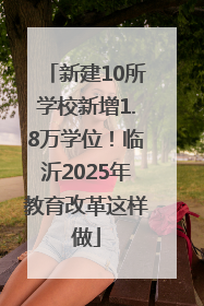 新建10所学校新增1.8万学位！临沂2025年教育改革这样做