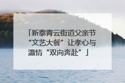 新泰青云街道父亲节“文艺大餐”让孝心与温情“双向奔赴”