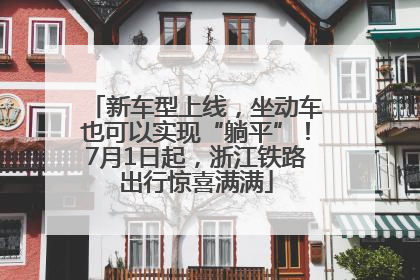 新车型上线，坐动车也可以实现“躺平”！7月1日起，浙江铁路出行惊喜满满