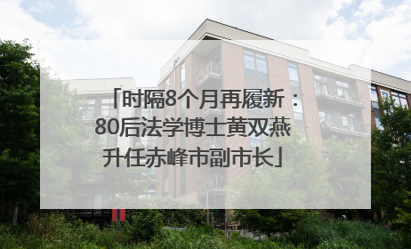 时隔8个月再履新：80后法学博士黄双燕升任赤峰市副市长