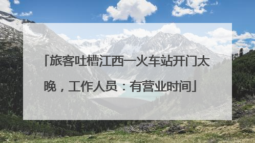 旅客吐槽江西一火车站开门太晚，工作人员：有营业时间